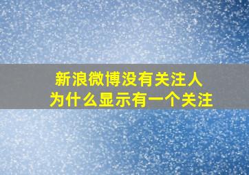 新浪微博没有关注人 为什么显示有一个关注